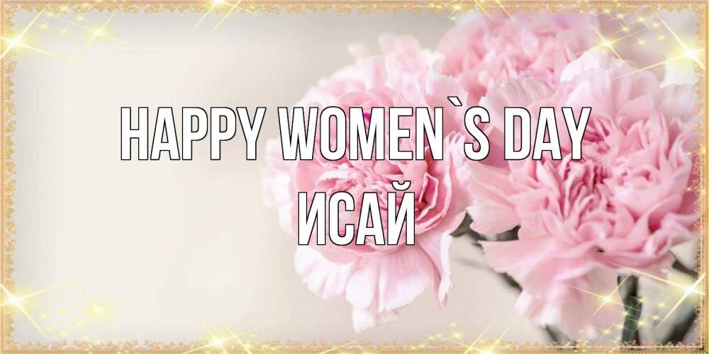 Greetings card с именем, Исай happy women`s day открытка с розовыми цветами в рамочке с подписью на 8 марта Greetings with text for free download 